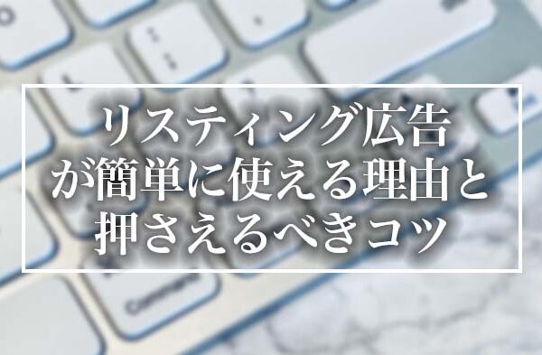 リスティング広告が簡単に使える理由と押さえるべきコツ