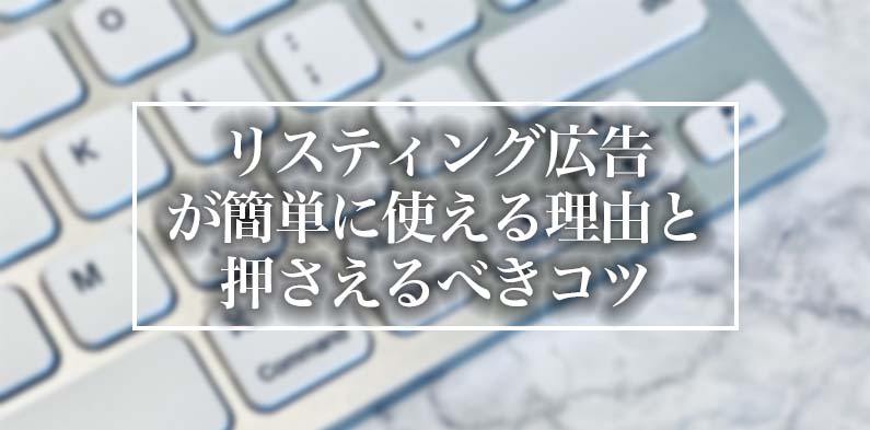 リスティング広告が簡単に使える理由と押さえるべきコツ