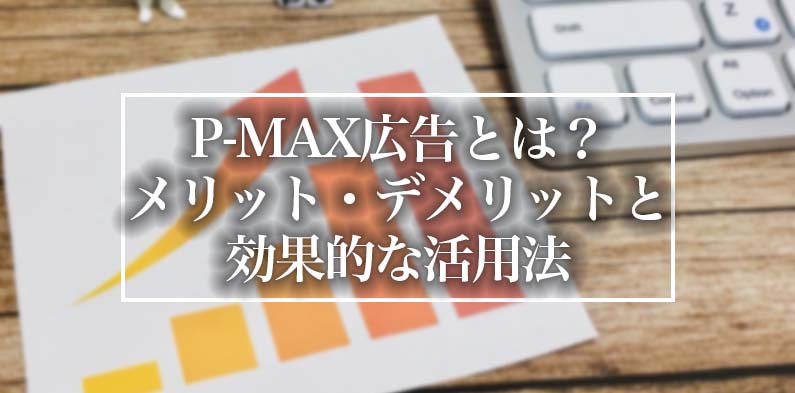 P-MAX広告とは？メリット・デメリットと効果的な活用法