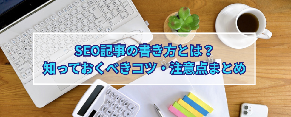 SEO記事の書き方とは？ 知っておくべきコツ・注意点まとめ