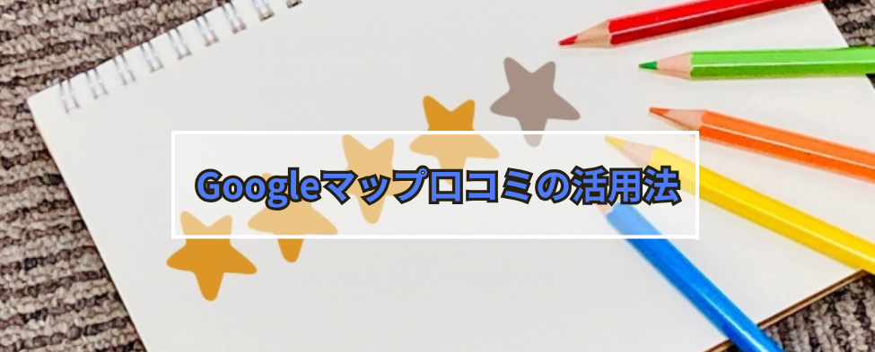 Googleマップ口コミの活用法