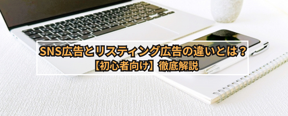 SNS広告とリスティング広告の違いとは？【初心者向け】徹底解説